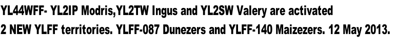 YL44WFF- YL2IP Modris,YL2TW Ingus and YL2SW Valery are activated
2 NEW YLFF territories. YLFF-087 Dunezers and YLFF-140 Maizezers. 12 May 2013.