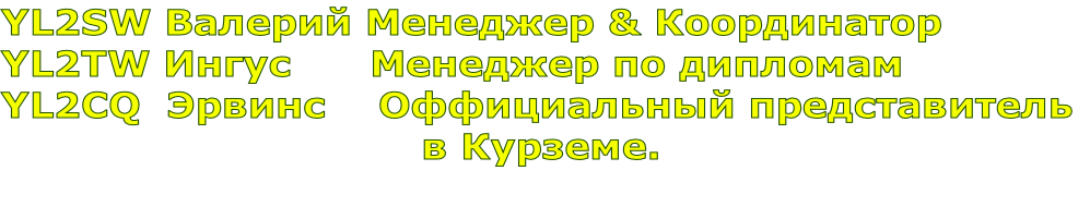 YL2SW Валерий Менеджер & Координатор 
YL2TW Ингус      Менеджер по дипломам
YL2CQ  Эрвинс    Оффициальный представитель
                                в Курземе.
