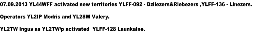 07.09.2013 YL44WFF activated new territories YLFF-092 - Dzilezers&Riebezers ,YLFF-136 - Linezers.
Operators YL2IP Modris and YL2SW Valery.
YL2TW Ingus as YL2TW/p activated  YLFF-128 Launkalne.